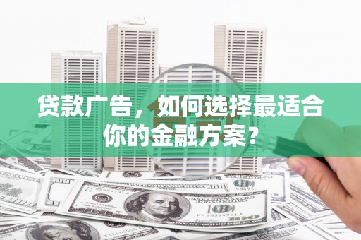 凤阳贷款广告，如何选择最适合你的金融方案？