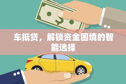莱城车抵贷，解锁资金困境的智能选择
