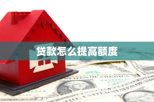 南雄贷款怎么提高额度
