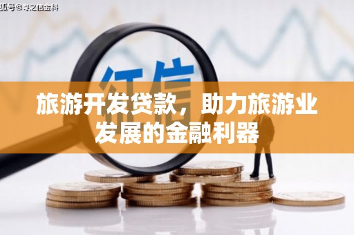 扎兰屯旅游开发贷款，助力旅游业发展的金融利器