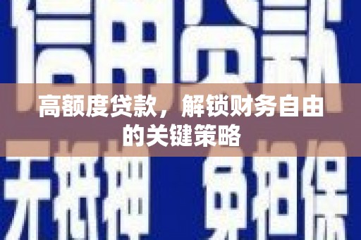 安溪高额度贷款，解锁财务自由的关键策略