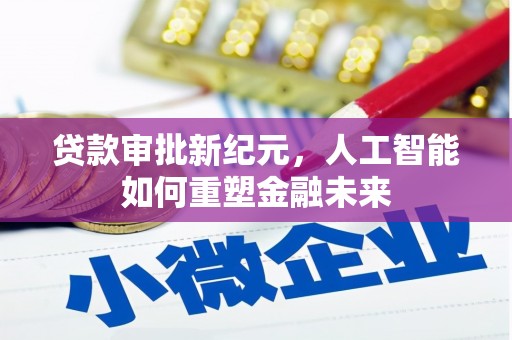 九台贷款审批新纪元，人工智能如何重塑金融未来