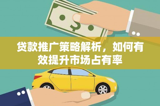 永寿贷款推广策略解析，如何有效提升市场占有率