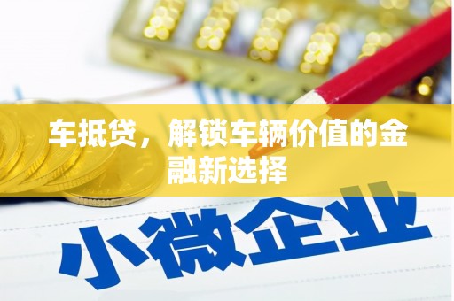 信阳车抵贷，解锁车辆价值的金融新选择