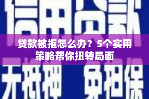 朱家尖贷款被拒怎么办？5个实用策略帮你扭转局面