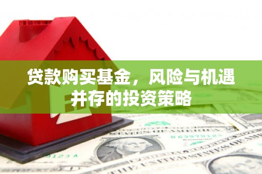 赣州贷款购买基金，风险与机遇并存的投资策略