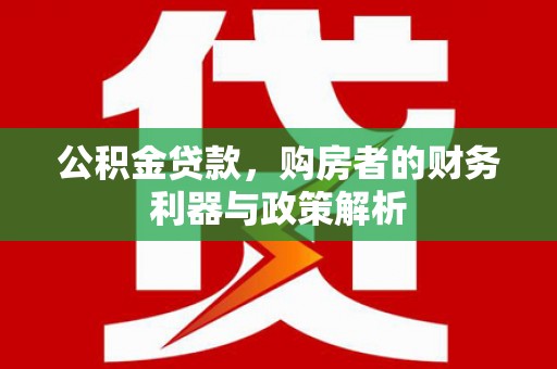 合阳公积金贷款，购房者的财务利器与政策解析