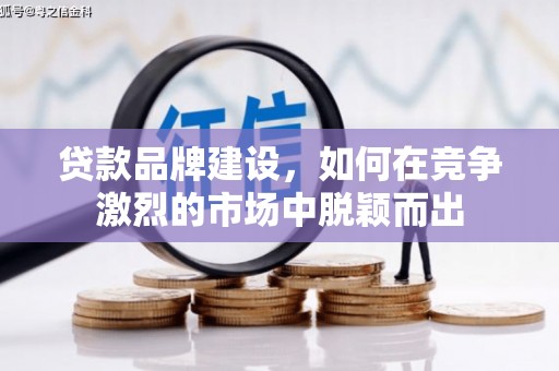 兴平贷款品牌建设，如何在竞争激烈的市场中脱颖而出