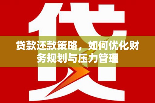 筠连贷款还款策略，如何优化财务规划与压力管理
