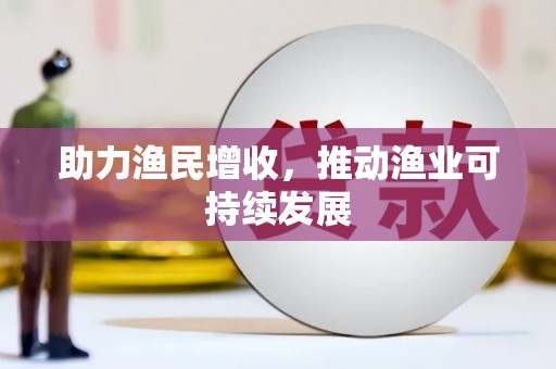 玉州助力渔民增收，推动渔业可持续发展