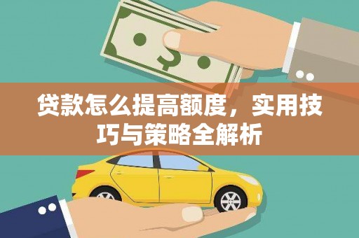 长岭贷款怎么提高额度，实用技巧与策略全解析