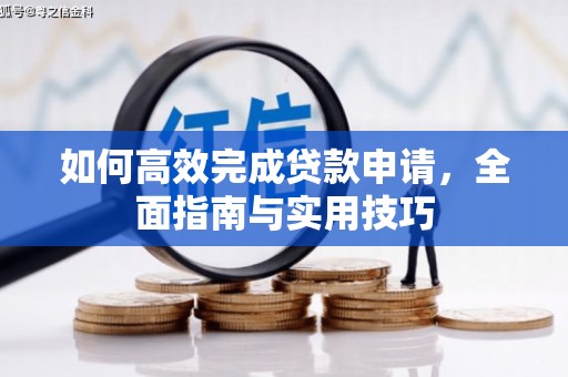 雨城如何高效完成贷款申请，全面指南与实用技巧