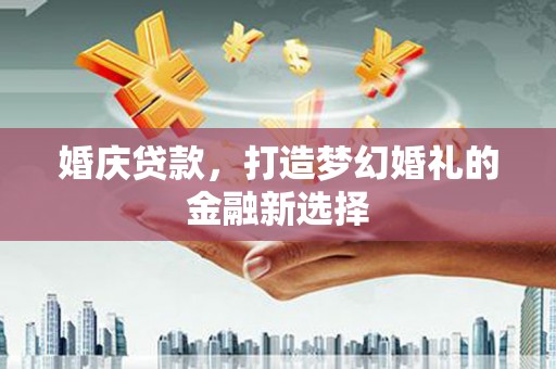 凤林婚庆贷款，打造梦幻婚礼的金融新选择