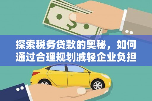沙鹿探索税务贷款的奥秘，如何通过合理规划减轻企业负担