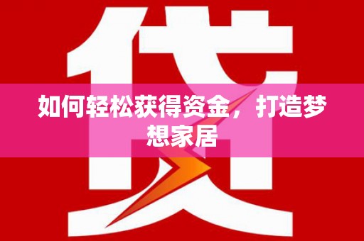 洋县如何轻松获得资金，打造梦想家居