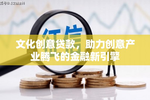 南屯文化创意贷款，助力创意产业腾飞的金融新引擎