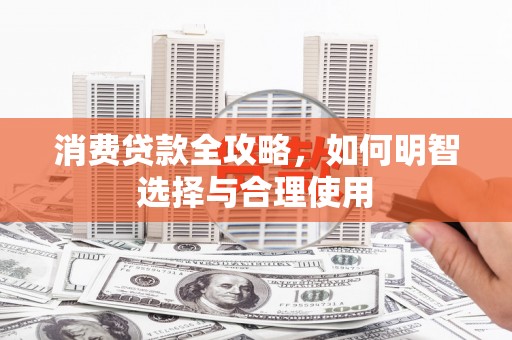 衢山消费贷款全攻略，如何明智选择与合理使用
