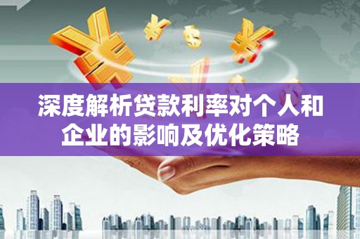 浮梁深度解析贷款利率对个人和企业的影响及优化策略