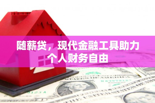 镇赉随薪贷，现代金融工具助力个人财务自由