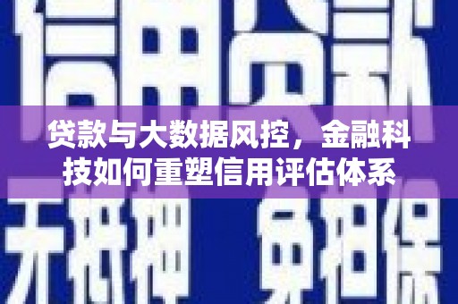 色达贷款与大数据风控，金融科技如何重塑信用评估体系