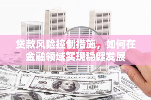 嘉祥贷款风险控制措施，如何在金融领域实现稳健发展