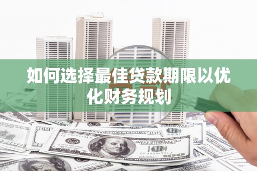 安乡如何选择最佳贷款期限以优化财务规划