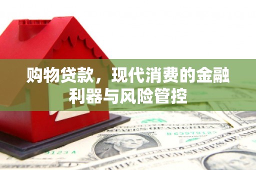 林甸购物贷款，现代消费的金融利器与风险管控