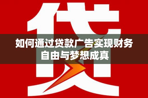 三湾如何通过贷款广告实现财务自由与梦想成真