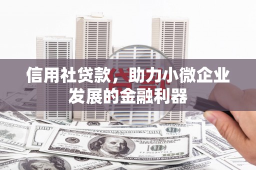 涿鹿信用社贷款，助力小微企业发展的金融利器