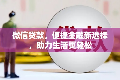猇亭微信贷款，便捷金融新选择，助力生活更轻松