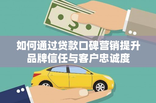 江阴如何通过贷款口碑营销提升品牌信任与客户忠诚度