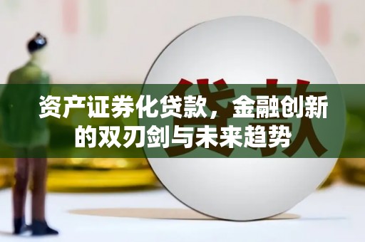 崆峒资产证券化贷款，金融创新的双刃剑与未来趋势