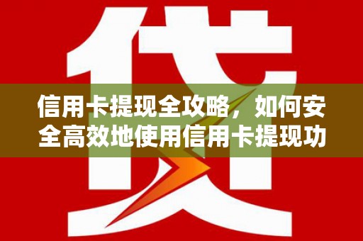 平乡信用卡提现全攻略，如何安全高效地使用信用卡提现功能