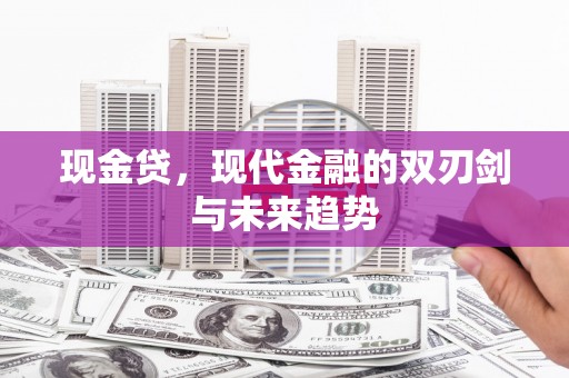 六横现金贷，现代金融的双刃剑与未来趋势
