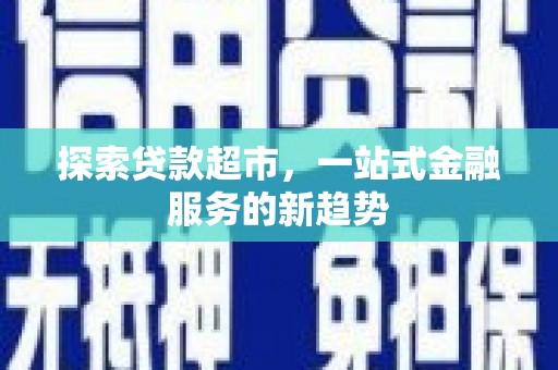 福田探索贷款超市，一站式金融服务的新趋势