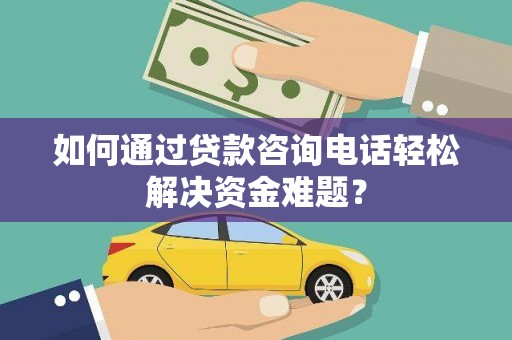 燕郊如何通过贷款咨询电话轻松解决资金难题？