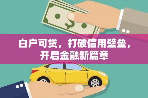 泗县白户可贷，打破信用壁垒，开启金融新篇章