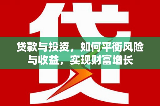 新埤贷款与投资，如何平衡风险与收益，实现财富增长