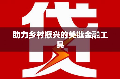 德江助力乡村振兴的关键金融工具