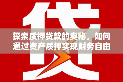 树林探索质押贷款的奥秘，如何通过资产质押实现财务自由