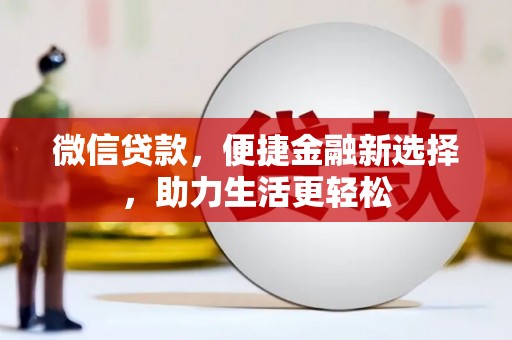 振兴微信贷款，便捷金融新选择，助力生活更轻松
