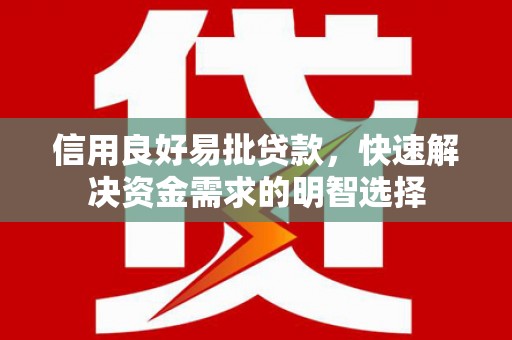 雄安新区信用良好易批贷款，快速解决资金需求的明智选择
