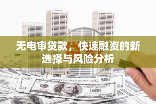 台前无电审贷款，快速融资的新选择与风险分析