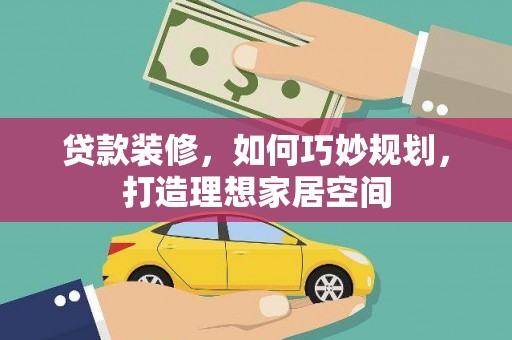 广汉贷款装修，如何巧妙规划，打造理想家居空间