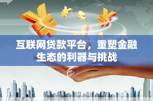 资溪互联网贷款平台，重塑金融生态的利器与挑战