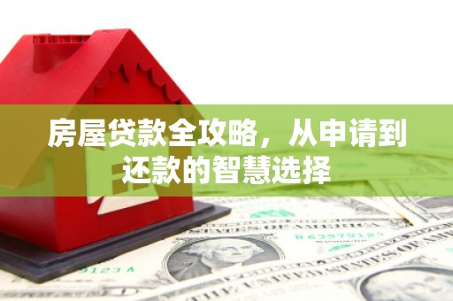 全南房屋贷款全攻略，从申请到还款的智慧选择