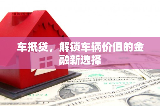 陇南车抵贷，解锁车辆价值的金融新选择