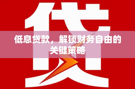 扎兰屯低息贷款，解锁财务自由的关键策略