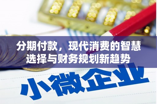 平顶山分期付款，现代消费的智慧选择与财务规划新趋势