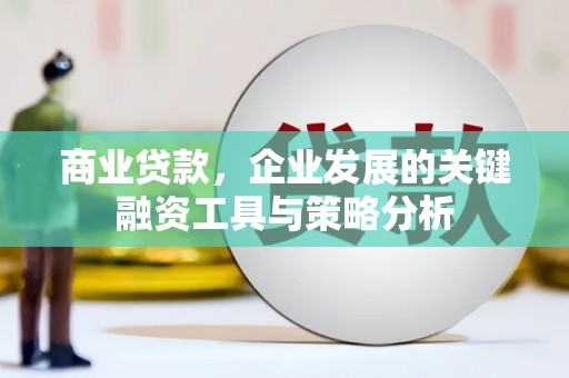 合江商业贷款，企业发展的关键融资工具与策略分析